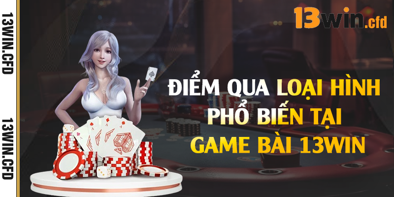 Game Bài 13Win - Đa Dạng Thể Loại Game Hot Nhất Hiện Nay 2 Điểm qua loại hình phổ biến tại game bài 13Win
