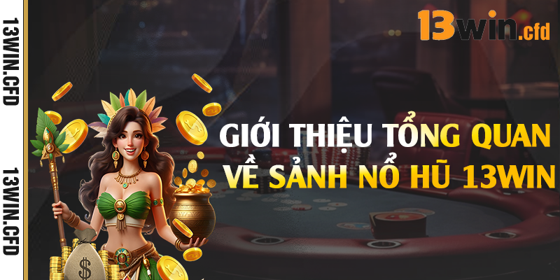 Nổ Hũ 13Win - Game Slot Đổi Thưởng Hot Nhất 2025 1 Giới thiệu tổng quan về sảnh nổ hũ 13Win