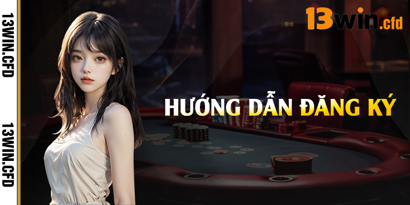 Cách đăng ký 13Win cho tân thủ mới