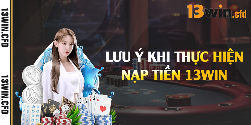 Nạp Tiền 13Win – Cập Nhật Phương Thức Hỗ Trợ Tối Ưu 2 Lưu ý khi thực hiện nạp tiền 13Win