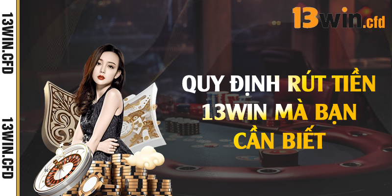 Rút Tiền 13Win – Quy Trình Thực Hiện Thần Tốc 1 Quy định rút tiền 13Win mà bạn cần biết