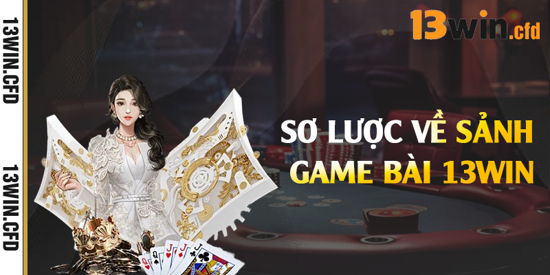 Game Bài 13Win - Đa Dạng Thể Loại Game Hot Nhất Hiện Nay 1 Sơ lược về sảnh game bài 13Win